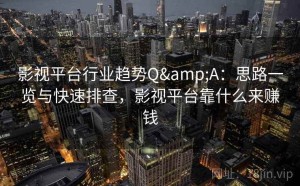 影视平台行业趋势Q&A：思路一览与快速排查，影视平台靠什么来赚钱
