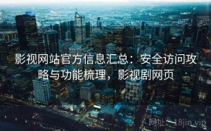 影视网站官方信息汇总：安全访问攻略与功能梳理，影视剧网页