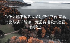 为什么越来越多人关注资讯平台 竞品对比与清单解读，竞品资讯收集途径有哪些