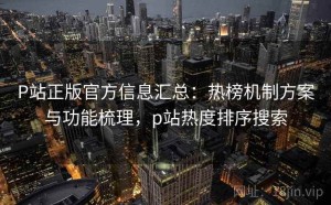 P站正版官方信息汇总：热榜机制方案与功能梳理，p站热度排序搜索
