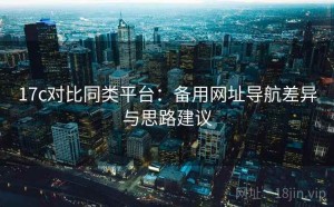 17c对比同类平台：备用网址导航差异与思路建议