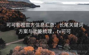 可可影视官方信息汇总：长尾关键词方案与功能梳理，tv可可