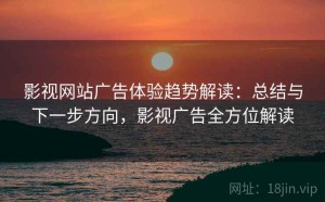 影视网站广告体验趋势解读：总结与下一步方向，影视广告全方位解读