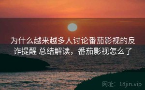 为什么越来越多人讨论番茄影视的反诈提醒 总结解读，番茄影视怎么了