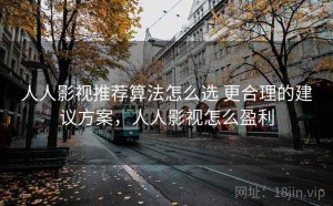 人人影视推荐算法怎么选 更合理的建议方案，人人影视怎么盈利