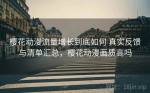 樱花动漫流量增长到底如何 真实反馈与清单汇总，樱花动漫画质高吗