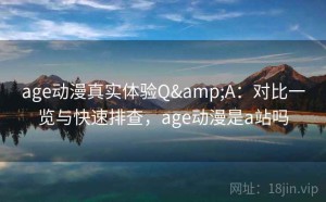 age动漫真实体验Q&A：对比一览与快速排查，age动漫是a站吗