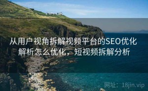 从用户视角拆解视频平台的SEO优化 解析怎么优化，短视频拆解分析