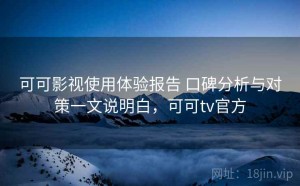 可可影视使用体验报告 口碑分析与对策一文说明白，可可tv官方