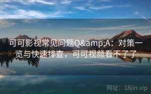 可可影视常见问题Q&A：对策一览与快速排查，可可视频看不了了