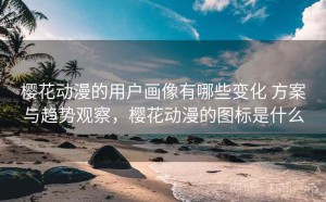樱花动漫的用户画像有哪些变化 方案与趋势观察，樱花动漫的图标是什么