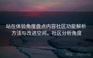 站在体验角度盘点内容社区功能解析 方法与改进空间，社区分析角度