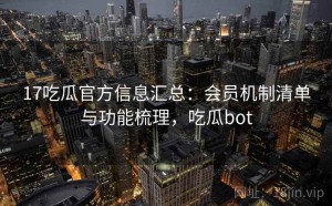 17吃瓜官方信息汇总：会员机制清单与功能梳理，吃瓜bot