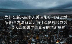 为什么越来越多人关注影视网站 运营策略与方法解读，为什么影视会成为当今大众传媒中最喜爱的艺术形式