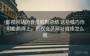 影视网站的会员机制总结 这些技巧你可能用得上，影视会员网址链接怎么做