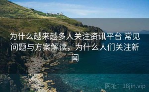为什么越来越多人关注资讯平台 常见问题与方案解读，为什么人们关注新闻
