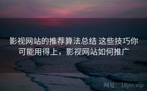 影视网站的推荐算法总结 这些技巧你可能用得上，影视网站如何推广