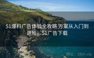 51爆料广告体验全攻略 方案从入门到进阶，51广告下载