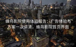 蜂鸟影院使用体验报告：广告体验与方案一次讲清，蜂鸟影院首页界面
