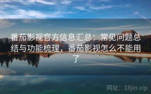 番茄影视官方信息汇总：常见问题总结与功能梳理，番茄影视怎么不能用了