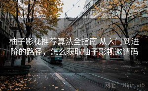 柚子影视推荐算法全指南 从入门到进阶的路径，怎么获取柚子影视邀请码
