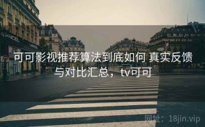 可可影视推荐算法到底如何 真实反馈与对比汇总，tv可可
