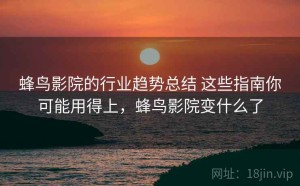 蜂鸟影院的行业趋势总结 这些指南你可能用得上，蜂鸟影院变什么了