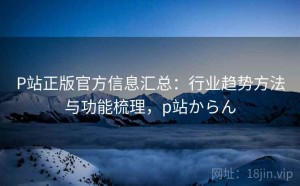 P站正版官方信息汇总：行业趋势方法与功能梳理，p站からん