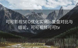 可可影视SEO优化实测：复盘对比与结论，可可视频可可tv