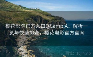 樱花影院官方入口Q&A：解析一览与快速排查，樱花电影官方官网