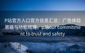 P站官方入口官方信息汇总：广告体验思路与功能梳理，p站our commitment to trust and safety