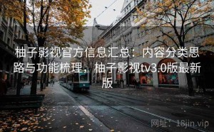 柚子影视官方信息汇总：内容分类思路与功能梳理，柚子影视tv3.0版最新版