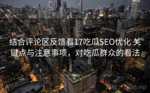 结合评论区反馈看17吃瓜SEO优化 关键点与注意事项，对吃瓜群众的看法