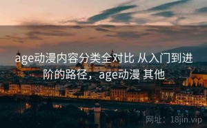 age动漫内容分类全对比 从入门到进阶的路径，age动漫 其他