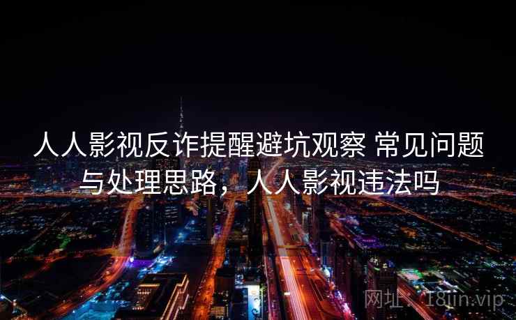 人人影视反诈提醒避坑观察 常见问题与处理思路，人人影视违法吗