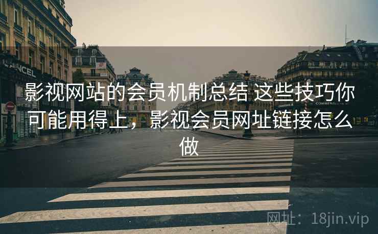 影视网站的会员机制总结 这些技巧你可能用得上，影视会员网址链接怎么做