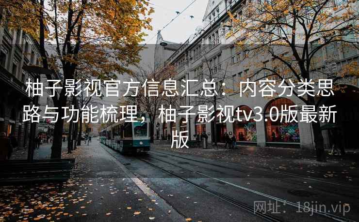 柚子影视官方信息汇总：内容分类思路与功能梳理，柚子影视tv3.0版最新版