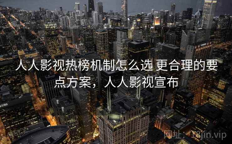 人人影视热榜机制怎么选 更合理的要点方案，人人影视宣布