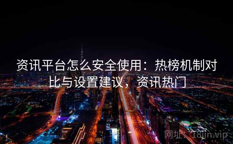 资讯平台怎么安全使用：热榜机制对比与设置建议，资讯热门