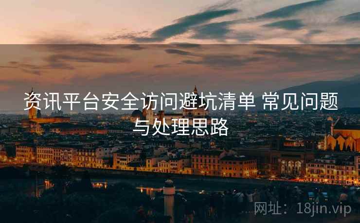 资讯平台安全访问避坑清单 常见问题与处理思路