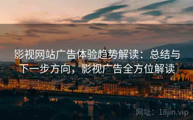 影视网站广告体验趋势解读:总结与下一步方向,影视广告全方位解读 影视网站广告体验趋势解读:总结与下一步方向,影视广告全方位解读