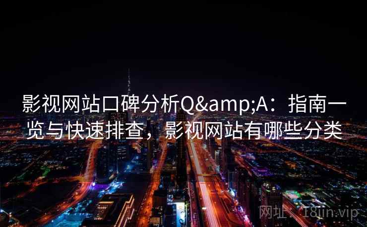 影视网站口碑分析Q&A：指南一览与快速排查，影视网站有哪些分类