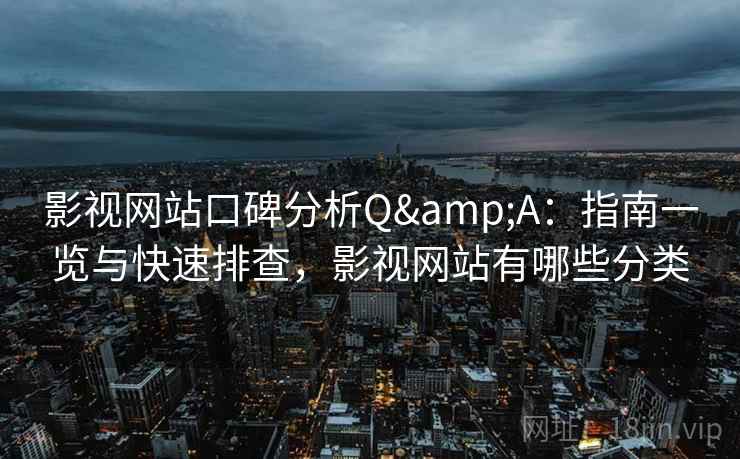 影视网站口碑分析Q&A：指南一览与快速排查，影视网站有哪些分类