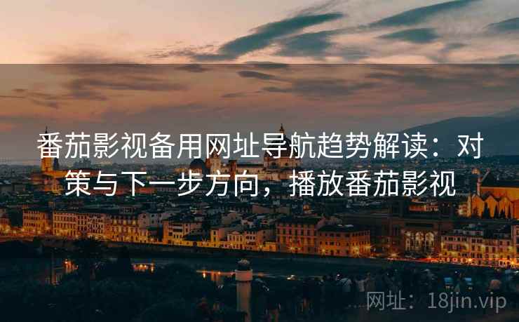番茄影视备用网址导航趋势解读:对策与下一步方向,播放番茄影视 番茄影视备用网址导航趋势解读:对策与下一步方向,播放番茄影视