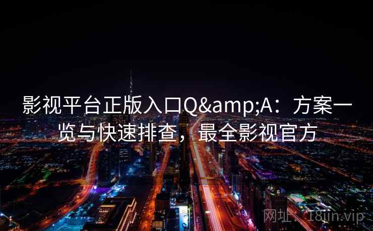 影视平台正版入口Q&A:方案一览与快速排查,最全影视官方 影视平台正版入口Q&A:方案一览与快速排查,最全影视官方