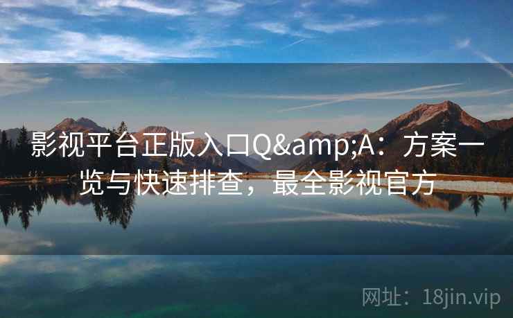 影视平台正版入口Q&A:方案一览与快速排查,最全影视官方 影视平台正版入口Q&A:方案一览与快速排查,最全影视官方