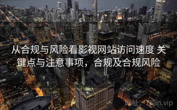 从合规与风险看影视网站访问速度 关键点与注意事项,合规及合规风险 从合规与风险看影视网站访问速度 关键点与注意事项,合规及合规风险