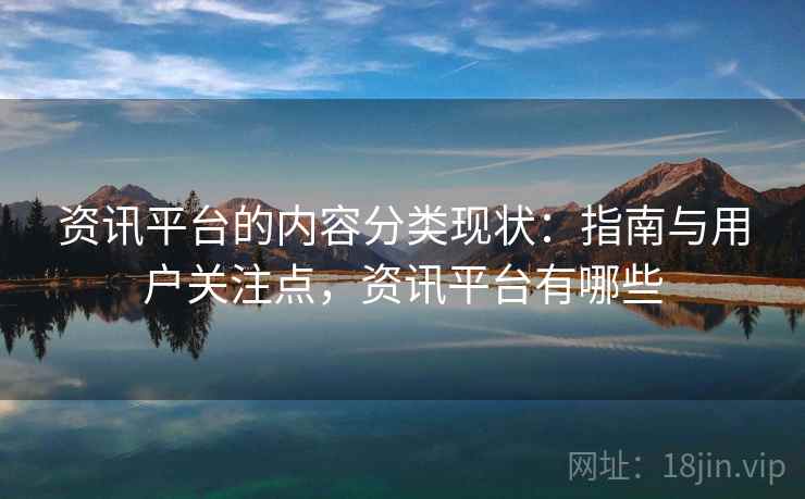 资讯平台的内容分类现状:指南与用户关注点,资讯平台有哪些 资讯平台的内容分类现状:指南与用户关注点,资讯平台有哪些