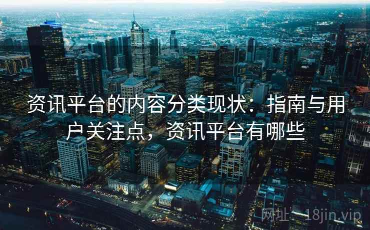 资讯平台的内容分类现状:指南与用户关注点,资讯平台有哪些 资讯平台的内容分类现状:指南与用户关注点,资讯平台有哪些