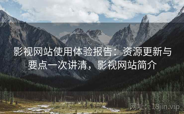影视网站使用体验报告:资源更新与要点一次讲清,影视网站简介 影视网站使用体验报告:资源更新与要点一次讲清,影视网站简介